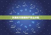 夫妻双方离婚财产怎么分配，离婚孩子财产怎么分，夫妻双方离婚财产分配