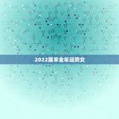 2022属羊全年运势女，2021属羊全年运势