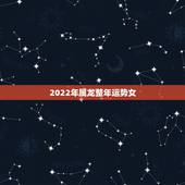 2022年属龙整年运势女，2022 年属牛人的全年运势女