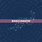 属羊的什么年份运气好，属羊的人哪年运气更好