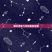 明年虎年几月的宝宝好呢，虎年几月份生宝宝命运最好2022