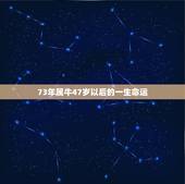 73年属牛47岁以后的一生命运，73年属牛女人一生命运