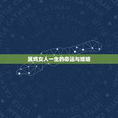 属鸡女人一生的命运与婚姻，属鸡人的婚姻与命运