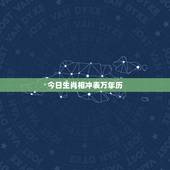 今日生肖相冲表万年历，今天日历农历生肖对冲