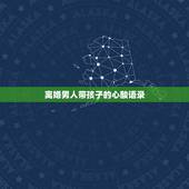 离婚男人带孩子的心酸语录，带孩子的心酸和压抑的句子有哪些？