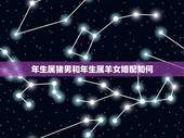 年生属猪男和年生属羊女婚配如何，79年属羊女和83年属猪男婚姻相配吗？