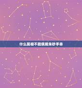 什么属相不能佩戴朱砂手串，什么属相不能佩戴朱砂