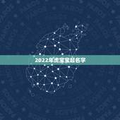 2022年虎宝宝起名字，2022年属虎的是什么命