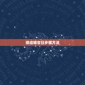 择结婚吉日步骤方法，结婚吉日怎么择取