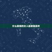 什么属相的女人越老越喜欢，哪些生肖的女人越，老越有味