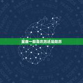 星座一般是农历还是阳历，星座一般指农历的还是阳历的？