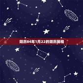 阳历84年1月22的阴历属相，阳历2012年1月16日属兔年还是龙年