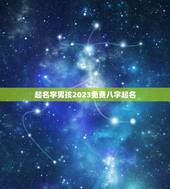 起名字男孩2023免费八字起名，2023年8月25日18.32分出生的