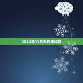 2022年11月天枰座运势，2022天秤座全年运势2022天秤座全年运