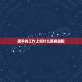 属羊的工作上和什么属相最配，属羊的和什么属相最配