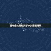 鼠年山头男和涧下水女婚配好吗，山头火命（男）与涧下水命（女）恋爱、结婚