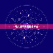 马女跟羊男属相合不合，属马女生和属羊男生配吗？