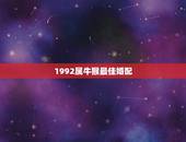 1992属牛猴最佳婚配，92年属猴的属相婚配表