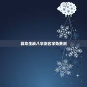 算命生辰八字测名字免费测，测名字八字算命，周易生辰八字算命运