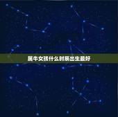 属牛女孩什么时辰出生最好，属牛的什么时辰生好