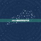 2022属蛇的财运气好 属蛇的运气怎么样2022年