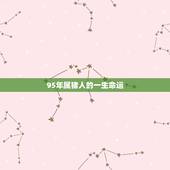 95年属猪人的一生命运，1995年属猪是什么命 1995年出生人的命运