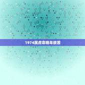 1974属虎命晚年很苦，1974年属虎是什么命