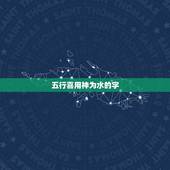 五行喜用神为水的字，八字缺水，喜用神也为水，取名时，是一个字带水还是两