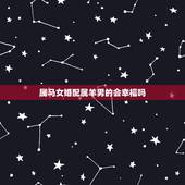 属马女婚配属羊男的会幸福吗，属马的和属羊的配吗？女属马和男属羊配吗？