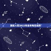 属蛇人在2022年全年每月运势 属蛇的过了33岁就顺了