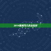2014属相马几月出生好，属马人出生月的命运，2014属马的几月出生最