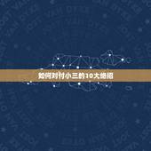 如何对付小三的10大绝招，对付小三的绝招