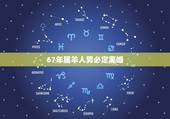 67年属羊人男必定离婚，67年属羊人婚姻