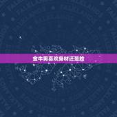 金牛男喜欢身材还是脸，金牛座男人喜欢什么类型的女人？
