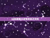 68年属猴53岁有牢狱之灾吗，68年属猴女53岁2021年运势