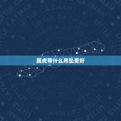 属虎带什么吊坠更好，属虎人带什么饰品旺财