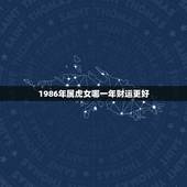 1986年属虎女哪一年财运更好，1986年女属虎人一生财运
