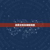 测男女姓名相配指数，有没有好点的测试男女姓名速配指数的网站啊 不要繁体