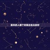 属羊的人哪个时辰出生比较好，属羊哪天出生更好命