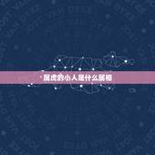 属虎的小人是什么属相，属虎和什么属相最配