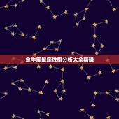 金牛座星座性格分析大全精确，各星座的性格分析