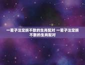 一辈子注定拆不散的生肖配对 一辈子注定拆不散的生肖配对