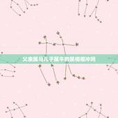 父亲属马儿子属牛的属相相冲吗，父亲属牛，孩子属马，孩子和父亲会相克吗？
