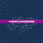 96的鼠男与98的虎婚配的婚姻，1996年属鼠能和98年虎相配