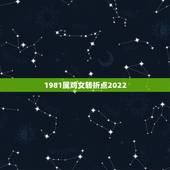 1981属鸡女转折点2022 1981年属鸡的贵人是谁