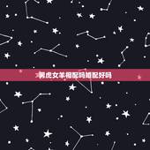 男虎女羊相配吗婚配好吗，男虎女羊相配吗？