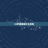 23岁属相是什么生肖，今年23岁是属什么生肖