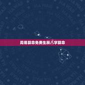 周易算命免费生辰八字算命，免费算命 生辰八字