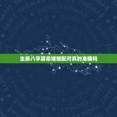 生辰八字算命婚姻配对真的准确吗，测两人有没有夫妻缘分