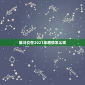 属马女在2021年感情怎么样，2021年属马的感情婚姻怎么样
